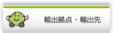 輸出拠点 ・ 輸出先