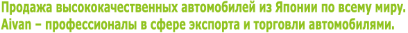 Продажа высококачественных автомобилей из Японии по всему миру. Aivan – профессионалы в сфере экспорта и торговли автомобилями.
