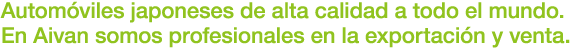 Automóviles japoneses de alta calidad a todo el mundo.En Aivan somos profesionales en la exportación y venta.
